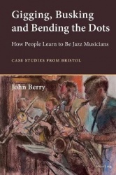 Gigging, Busking and Bending the Dots - How People Learn to Be Jazz Musicians. Case Studies from Bristol