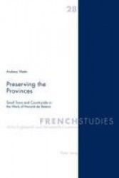Preserving the Provinces - Small Town and Countryside in the Work of Honore De Balzac