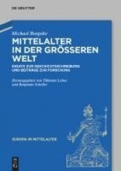 Mittelalter in der größeren Welt - Essays zur Geschichtsschreibung und Beiträge zur Forschung