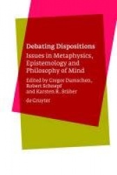 Debating Dispositions - Issues in Metaphysics, Epistemology and Philosophy of Mind