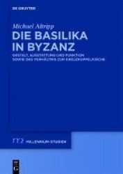 Die Basilika in Byzanz - Gestalt, Ausstattung und Funktion sowie das Verhältnis zur Kreuzkuppelkirche