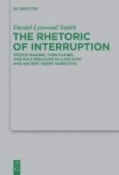 The Rhetoric of Interruption - Speech-Making, Turn-Taking, and Rule-Breaking in Luke-Acts and Ancient Greek Narrative