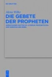 Die Gebete der Propheten - Anrufungen Gottes im 'corpus propheticum' der Hebräischen Bibel