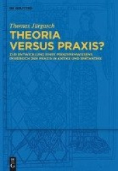Theoria versus Praxis? - Zur Entwicklung eines Prinzipienwissens im Bereich der Praxis in Antike und Spätantike