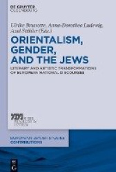 Orientalism, Gender, and the Jews - Literary and Artistic Transformations of European National Discourses