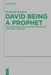 David Being a Prophet - The Contingency of Scripture upon History in the New Testament
