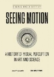 Seeing Motion - A History of Visual Perception in Art and Science