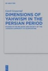 Dimensions of Yahwism in the Persian Period - Studies in the Religion and Society of the Judaean Community at Elephantine
