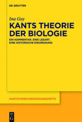 Kants Theorie der Biologie - Ein Kommentar. Eine Lesart. Eine historische Einordnung