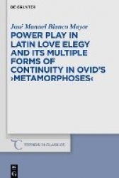 Power Play in Latin Love Elegy and its Multiple Forms of Continuity in Ovid’s >Metamorphoses<
