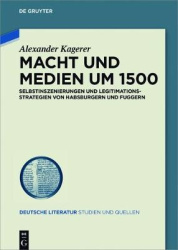 Macht und Medien um 1500 - Selbstinszenierungen und Legitimationsstrategien von Habsburgern und Fuggern