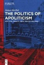 The Politics of Apoliticism - Political Trials in Vichy France, 1940-1942