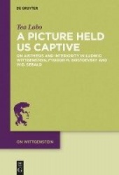 A Picture Held Us Captive - On Aisthesis and Interiority in Ludwig Wittgenstein, Fyodor M. Dostoevsky and W.G. Sebald