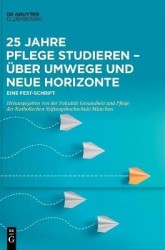 25 Jahre Pflege Studieren - Über Umwege Und Neue Horizonte - Eine Fest-Schrift