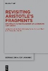 Revisiting Aristotle’s Fragments - New Essays on the Fragments of Aristotle’s Lost Works