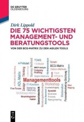 Die 75 Wichtigsten Management- Und Beratungstools - Von Der Bcg-Matrix Zu Den Agilen Tools