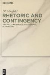 Rhetoric and Contingency - Aristotle, Machiavelli, Shakespeare, Blumenberg