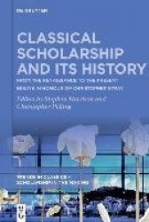 Classical Scholarship and Its History - From the Renaissance to the Present. Essays in Honour of Christopher Stray