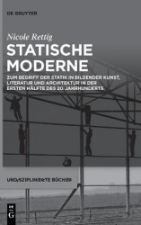 Statische Moderne - Zum Begriff der Statik in bildender Kunst, Literatur und Architektur in der ersten Hälfte des 20. Jahrhunder