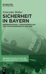 Sicherheit in Bayern - Innenministerium, Landeskriminalamt und Verfassungsschutz 1945-1970