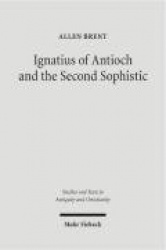Ignatius of Antioch and the Second Sophistic - A Study of an Early Christian Transformation of Pagan Culture
