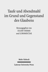 Taufe und Abendmahl im Grund und Gegenstand des Glaubens - Theologische Studien zur römisch-katholischen und evangelisch-lutheri