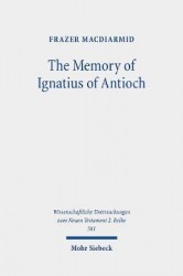 The Memory of Ignatius of Antioch - The Martyr as a Locus of Christian Identity, Remembering and Remembered