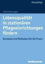 Lebensqualitat in Stationaren Pflegeeinrichtungen Fordern - Konzepte Und Methoden Fur Die PRAXIS