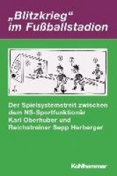 Blitzkrieg' Im Fussballstadion - Der Spielsystemstreit Zwischen Dem Ns-Sportfunktionar Karl Oberhuber Und Reichstrainer Sepp Her