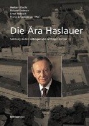 Die Ära Haslauer - Salzburg in den siebziger und achtziger Jahren. Herausgegeben von: Herbert Dachs, Ernst Hanisch, Roland Floim
