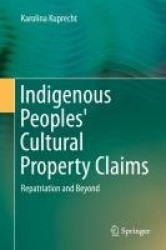 Indigenous Peoples' Cultural Property Claims - Repatriation and Beyond