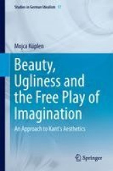 Beauty, Ugliness and the Free Play of Imagination : An Approach to Kant's Aesthetics
