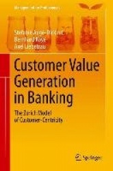 Customer Value Generation in Banking : The Zurich Model of Customer-Centricity