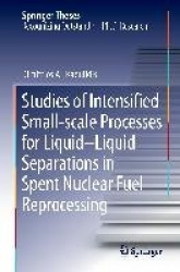 Studies of Intensified Small-scale Processes for Liquid-Liquid Separations in Spent Nuclear Fuel Reprocessing