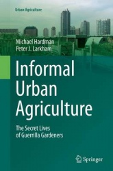 Informal Urban Agriculture : The Secret Lives of Guerrilla Gardeners