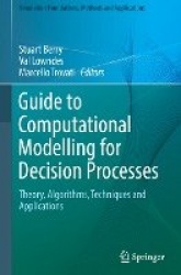 Guide to Computational Modelling for Decision Processes : Theory, Algorithms, Techniques and Applications
