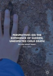 Perspectives on the Experience of Sudden, Unexpected Child Death : The Very Worst Thing?