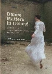 Dance Matters in Ireland - Contemporary Dance Performance and Practice