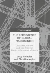 The Persistence of Global Masculinism - Discourse, Gender and Neo-Colonial Re-Articulations of Violence