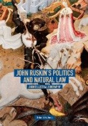 John Ruskin's Politics and Natural Law : An Intellectual Biography
