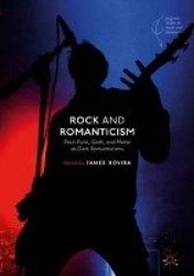 Rock and Romanticism - Post-Punk, Goth, and Metal as Dark Romanticisms