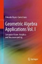 Geometric Algebra Applications Vol. I - Computer Vision, Graphics and Neurocomputing