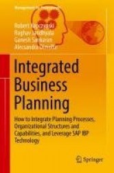 Integrated Business Planning : How to Integrate Planning Processes, Organizational Structures and Capabilities, and