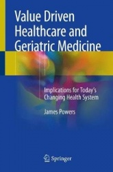 Value Driven Healthcare and Geriatric Medicine : Implications for Today's Changing Health System