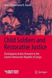 Child Soldiers and Restorative Justice : Participatory Action Research in the Eastern Democratic Republic of Congo