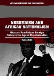 Nkrumaism and African Nationalism - Ghana’s Pan-African Foreign Policy in the Age of Decolonization