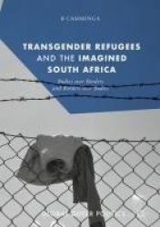 Transgender Refugees and the Imagined South Africa - Bodies Over Borders and Borders Over Bodies