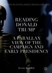 Reading Donald Trump : A Parallax View of the Campaign and Early Presidency