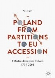 Poland From Partitions to EU Accession - A Modern Economic History, 1772–2004