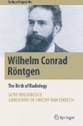 Wilhelm Conrad Röntgen : The Birth of Radiology
